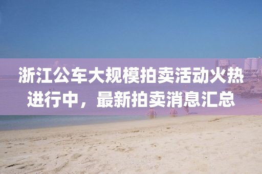 浙江公車(chē)大規(guī)模拍賣(mài)活動(dòng)火熱進(jìn)行中，最新拍賣(mài)消息匯總