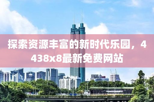 探索資源豐富的新時代樂園，4438x8最新免費(fèi)網(wǎng)站