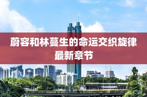 蔚容和林蔓生的命運交織旋律最新章節(jié)