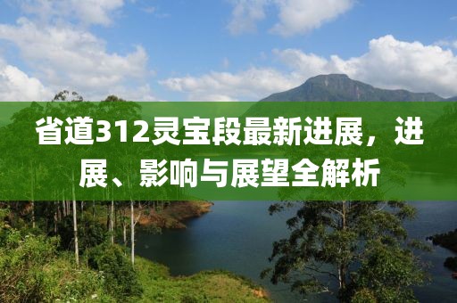 省道312靈寶段最新進(jìn)展，進(jìn)展、影響與展望全解析