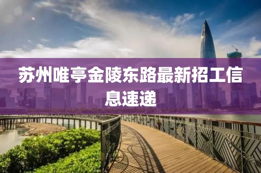 蘇州唯亭金陵東路最新招工信息速遞