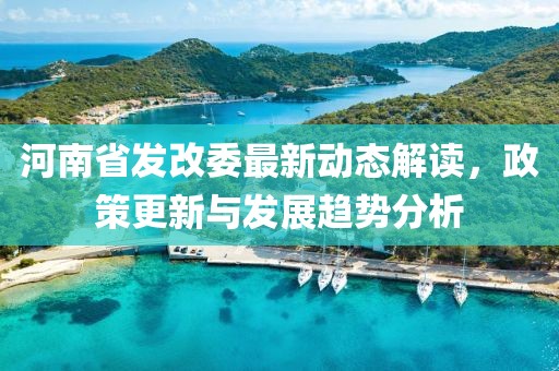 河南省發(fā)改委最新動(dòng)態(tài)解讀，政策更新與發(fā)展趨勢分析