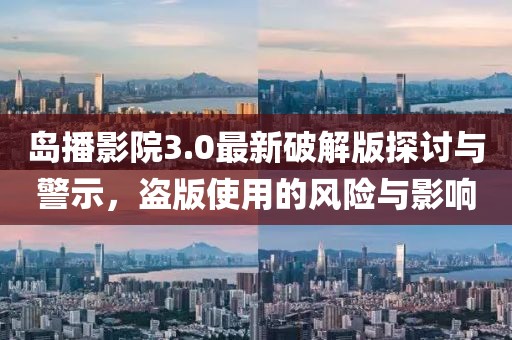 島播影院3.0最新破解版探討與警示，盜版使用的風險與影響