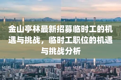 金山亭林最新招募臨時(shí)工的機(jī)遇與挑戰(zhàn)，臨時(shí)工職位的機(jī)遇與挑戰(zhàn)分析