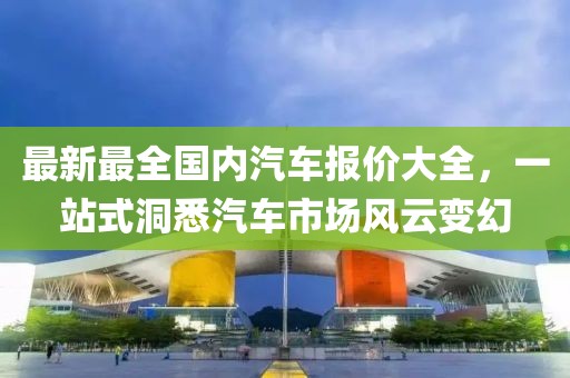 最新最全國(guó)內(nèi)汽車報(bào)價(jià)大全，一站式洞悉汽車市場(chǎng)風(fēng)云變幻