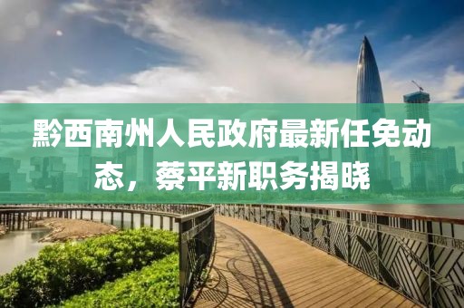 黔西南州人民政府最新任免動(dòng)態(tài)，蔡平新職務(wù)揭曉