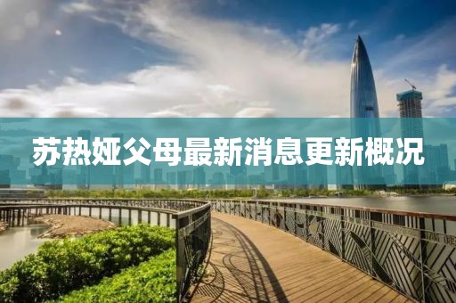 蘇熱婭父母最新消息更新概況