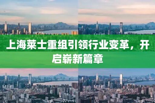 上海萊士重組引領(lǐng)行業(yè)變革，開啟嶄新篇章