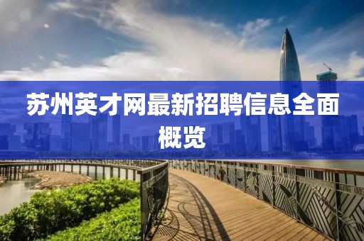 蘇州英才網(wǎng)最新招聘信息全面概覽