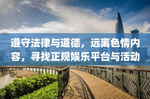 遵守法律與道德，遠(yuǎn)離色情內(nèi)容，尋找正規(guī)娛樂平臺與活動