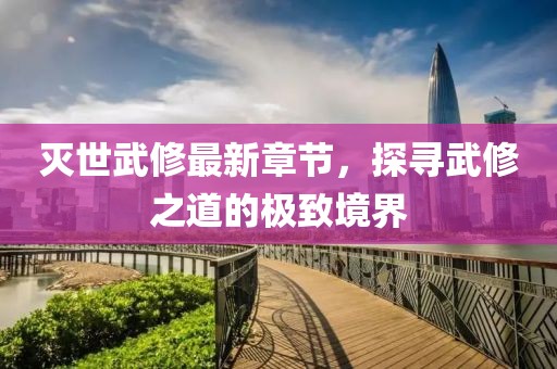 滅世武修最新章節(jié)，探尋武修之道的極致境界