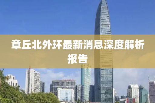 章丘北外環(huán)最新消息深度解析報(bào)告