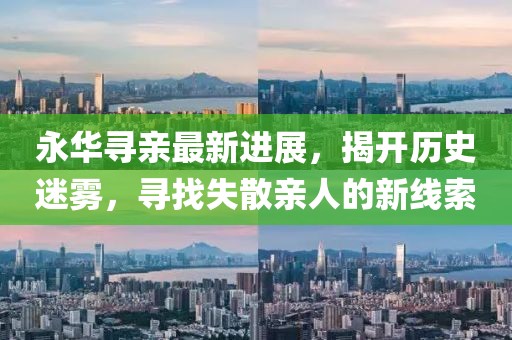 永華尋親最新進展，揭開歷史迷霧，尋找失散親人的新線索