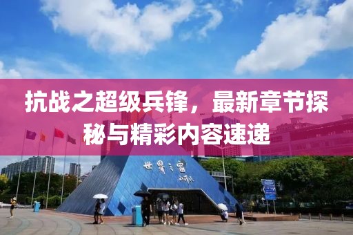 抗戰(zhàn)之超級(jí)兵鋒，最新章節(jié)探秘與精彩內(nèi)容速遞