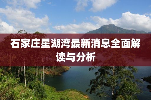 石家莊星湖灣最新消息全面解讀與分析