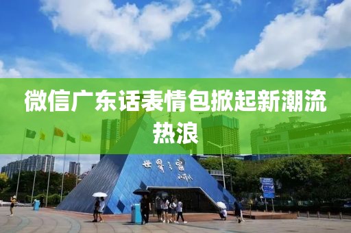 微信廣東話表情包掀起新潮流熱浪