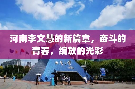 河南李文慧的新篇章，奮斗的青春，綻放的光彩