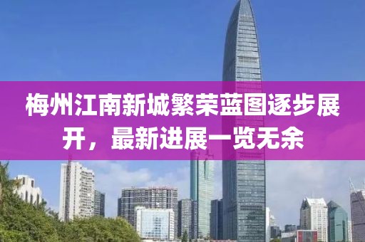 梅州江南新城繁榮藍圖逐步展開，最新進展一覽無余
