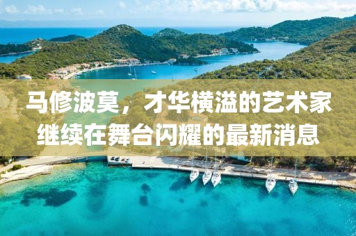 馬修波莫，才華橫溢的藝術(shù)家繼續(xù)在舞臺閃耀的最新消息