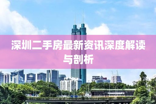 深圳二手房最新資訊深度解讀與剖析