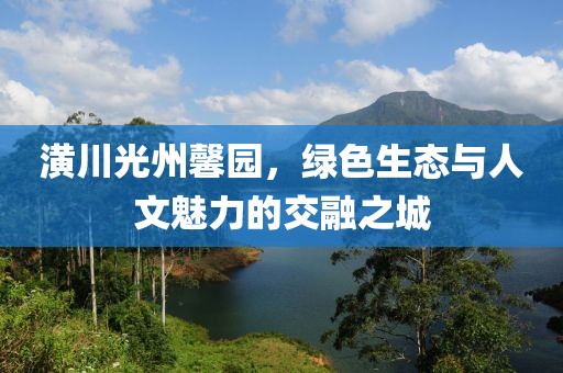 潢川光州馨園，綠色生態(tài)與人文魅力的交融之城