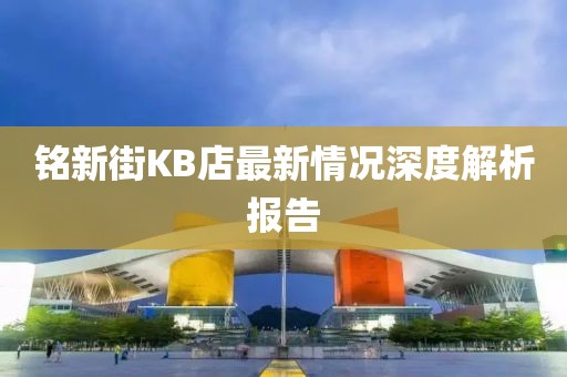 銘新街KB店最新情況深度解析報(bào)告
