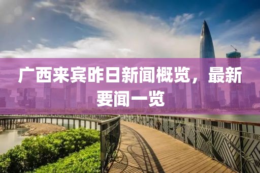廣西來賓昨日新聞概覽，最新要聞一覽