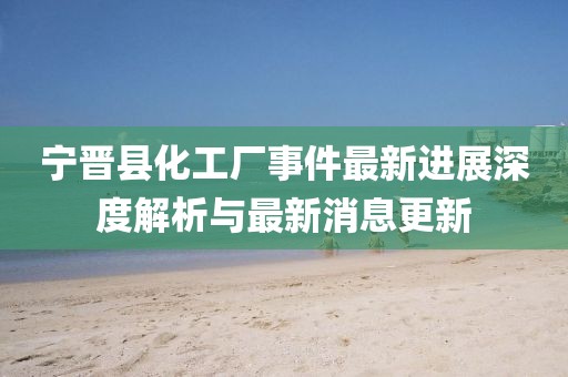 寧晉縣化工廠事件最新進(jìn)展深度解析與最新消息更新