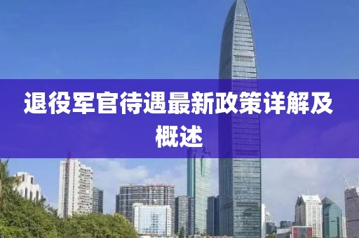 退役軍官待遇最新政策詳解及概述