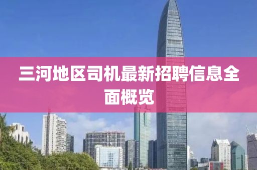 三河地區(qū)司機(jī)最新招聘信息全面概覽