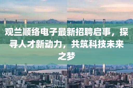 觀蘭順絡(luò)電子最新招聘啟事，探尋人才新動力，共筑科技未來之夢