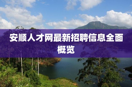 安順人才網(wǎng)最新招聘信息全面概覽