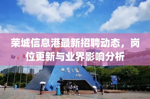 榮城信息港最新招聘動態(tài)，崗位更新與業(yè)界影響分析