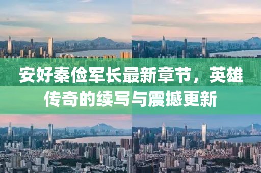 安好秦儉軍長最新章節(jié)，英雄傳奇的續(xù)寫與震撼更新