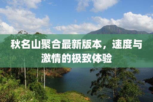 秋名山聚合最新版本，速度與激情的極致體驗(yàn)