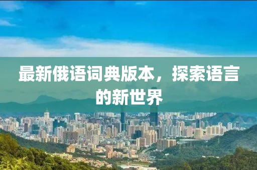 最新俄語(yǔ)詞典版本，探索語(yǔ)言的新世界
