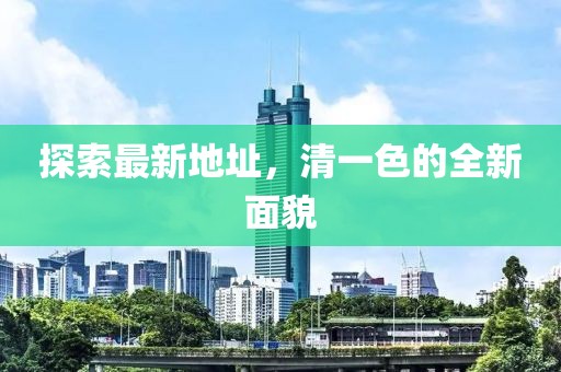 探索最新地址，清一色的全新面貌