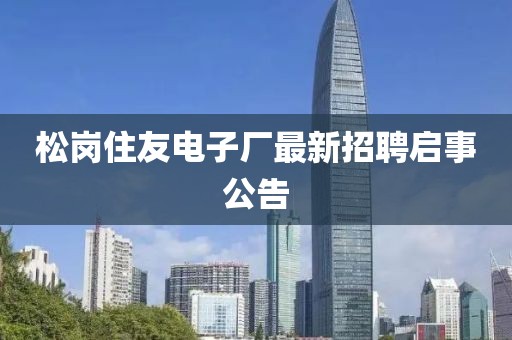 松崗住友電子廠最新招聘啟事公告