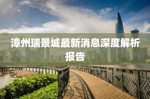 漳州瑞景城最新消息深度解析報(bào)告