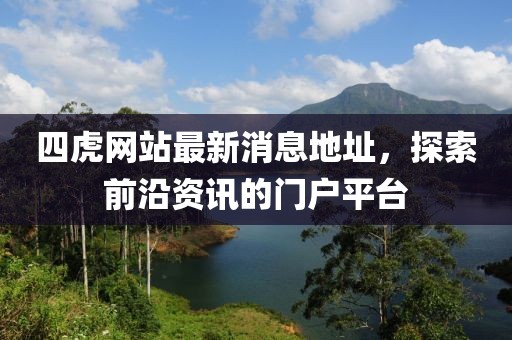 四虎網(wǎng)站最新消息地址，探索前沿資訊的門戶平臺