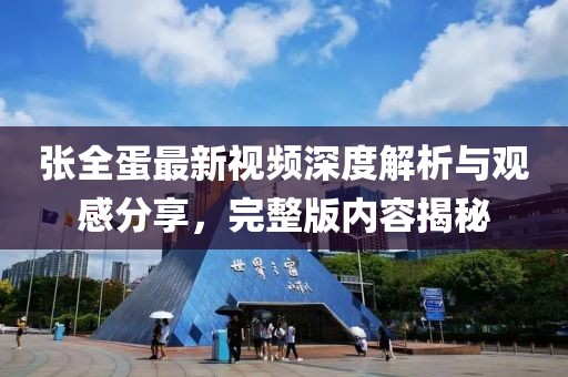張全蛋最新視頻深度解析與觀感分享，完整版內(nèi)容揭秘