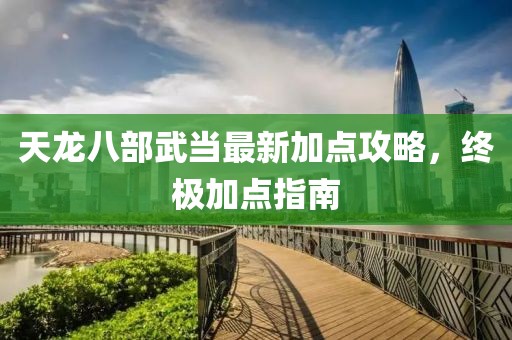 天龍八部武當(dāng)最新加點攻略，終極加點指南