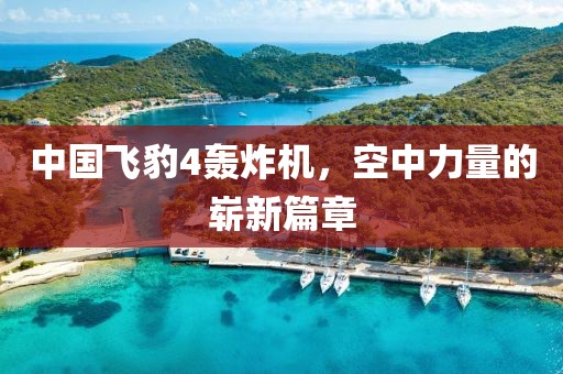 中國飛豹4轟炸機，空中力量的嶄新篇章