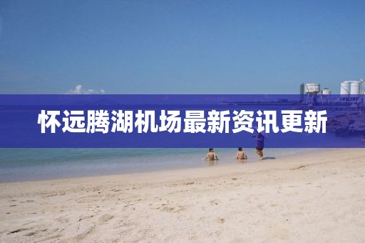 懷遠騰湖機場最新資訊更新