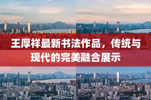 王厚祥最新書法作品，傳統(tǒng)與現(xiàn)代的完美融合展示