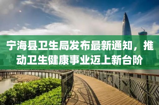 寧?？h衛(wèi)生局發(fā)布最新通知，推動衛(wèi)生健康事業(yè)邁上新臺階