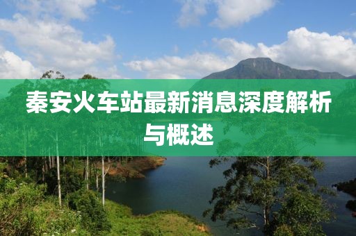 秦安火車站最新消息深度解析與概述