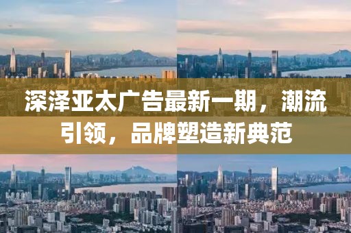 深澤亞太廣告最新一期，潮流引領(lǐng)，品牌塑造新典范