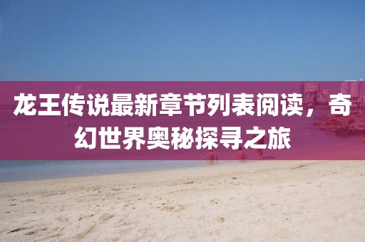 龍王傳說最新章節(jié)列表閱讀，奇幻世界奧秘探尋之旅