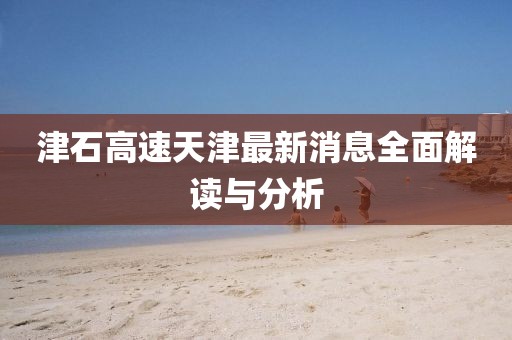 津石高速天津最新消息全面解讀與分析
